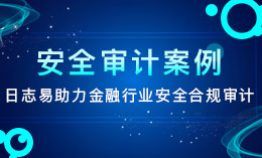 安全审计案例 | 日志易助力金融行业安全合规审计