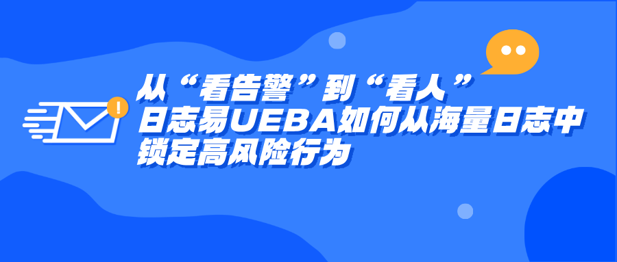从“看告警”到“看人”，日志易UEBA如何从海量日志中锁定高风险行为