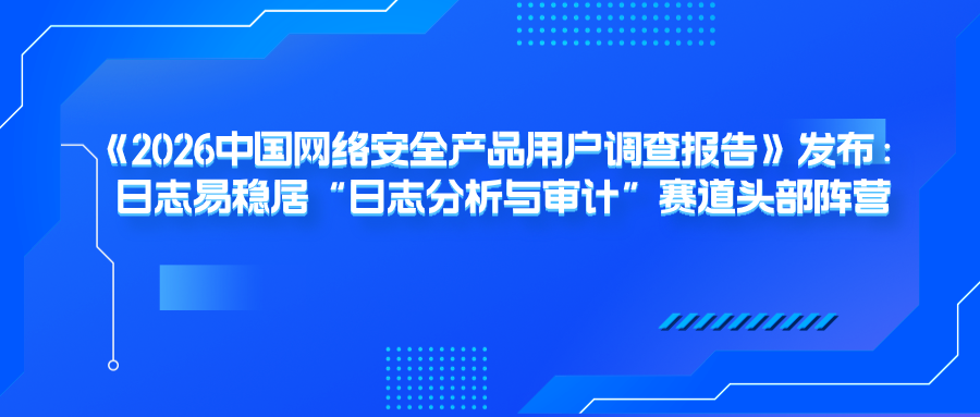 《2026中国网络安全产品用户调查报告》发布：日志易稳居“日志分析与审计”赛道头部阵营